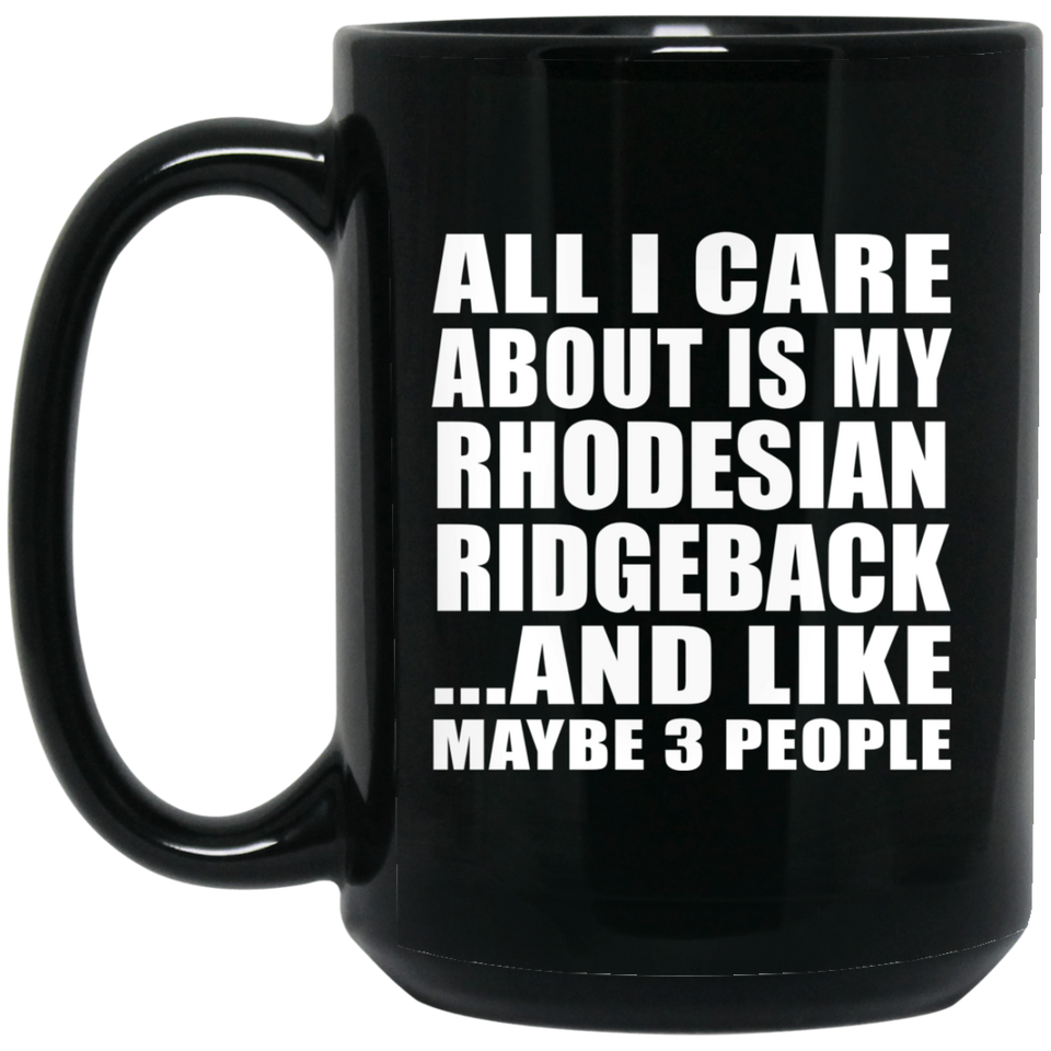 All I Care About Is My Rhodesian Ridgeback - 15 Oz Coffee Mug Black
