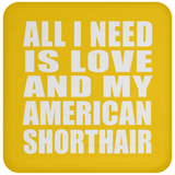 All I Need Is Love And My American Shorthair - Drink Coaster