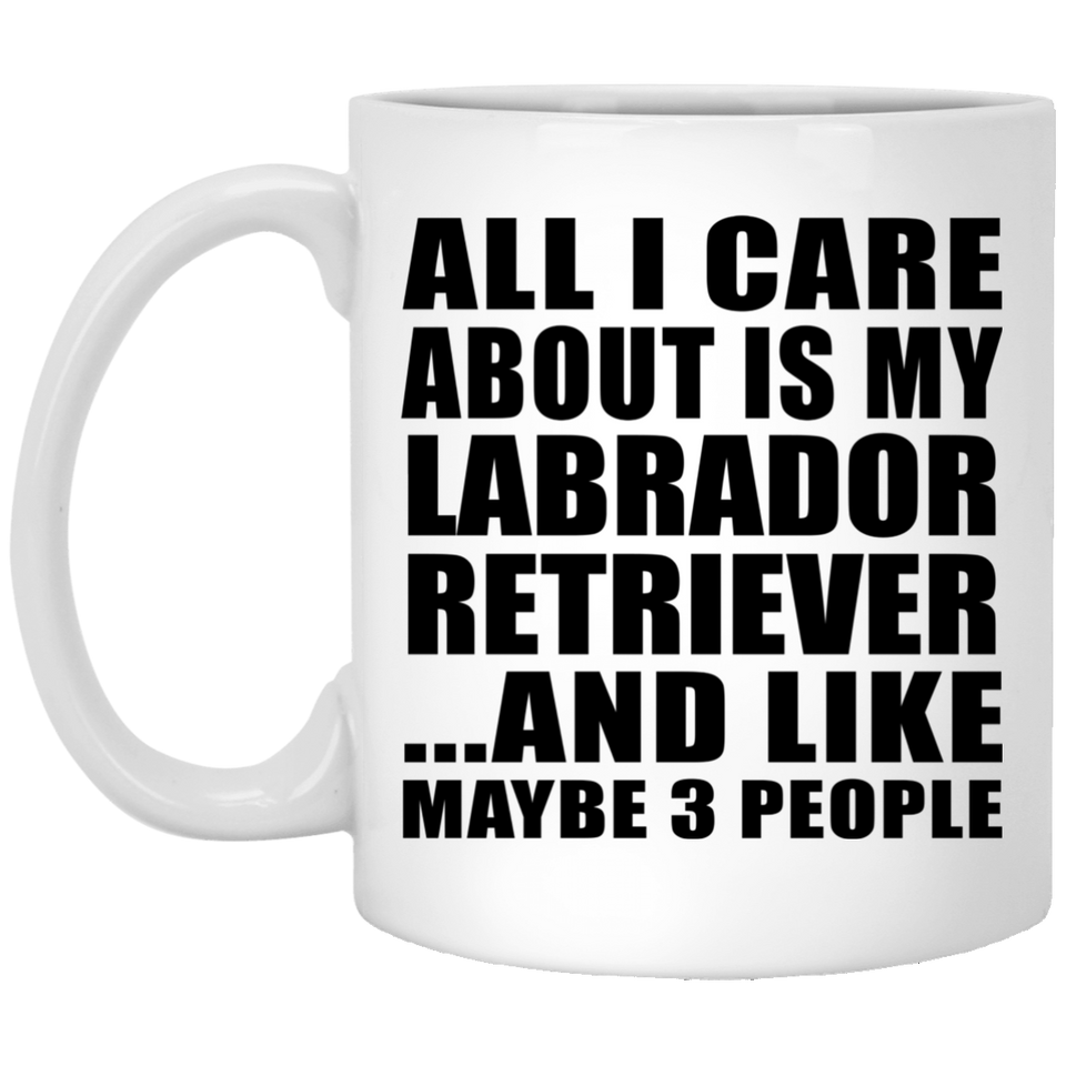 All I Care About Is My Labrador Retriever - 11 Oz Coffee Mug
