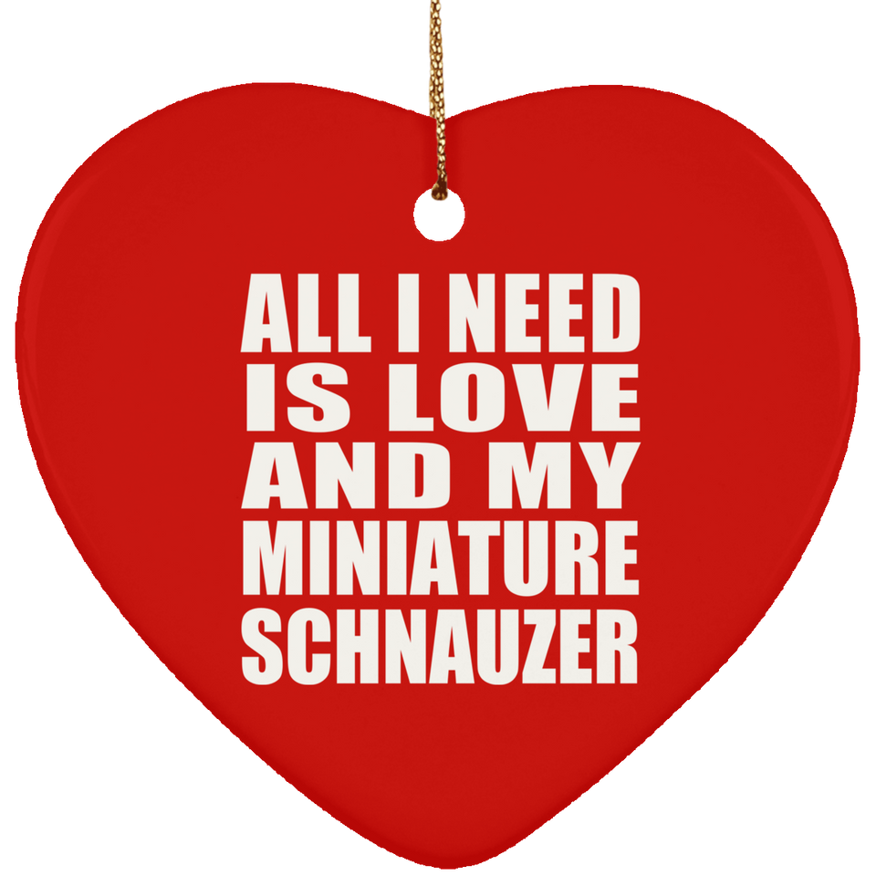 All I Need Is Love And My Miniature Schnauzer - Heart Ornament