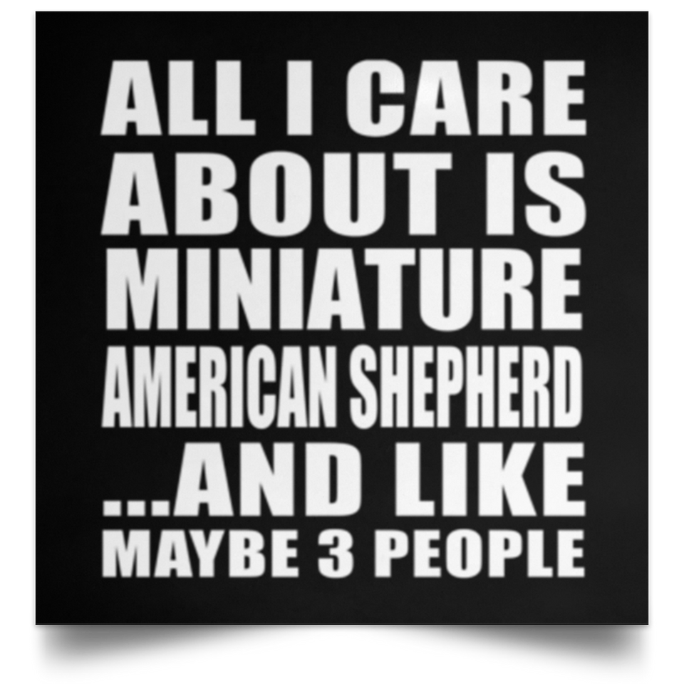All I Care About Is Miniature American Shepherd - Poster Square