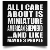All I Care About Is Miniature American Shepherd - Poster Square