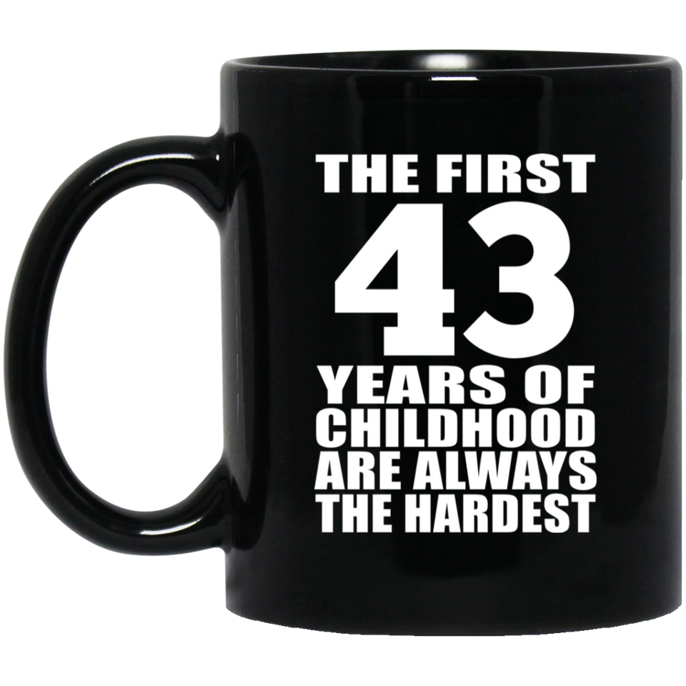 43rd Birthday First 43 Years of Childhood Are The Hardest - 11oz Coffee Mug Black
