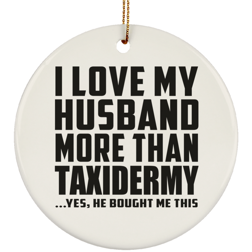 I Love My Husband More Than Taxidermy - Circle Ornament