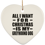 All I Want For Christmas Is My Greyhound Dog - Heart Ornament