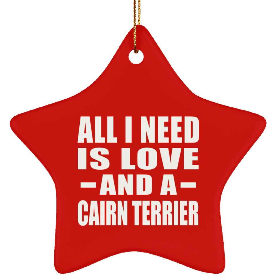 All I Need Is Love And A Cairn Terrier - Star Ornament