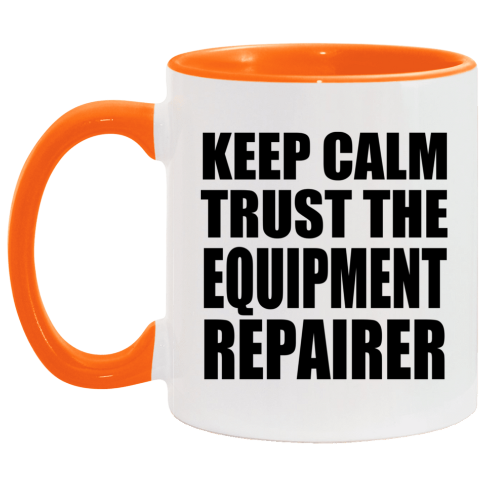 Keep Calm and Trust The Equipment Repairer - 11oz Accent Mug Orange
