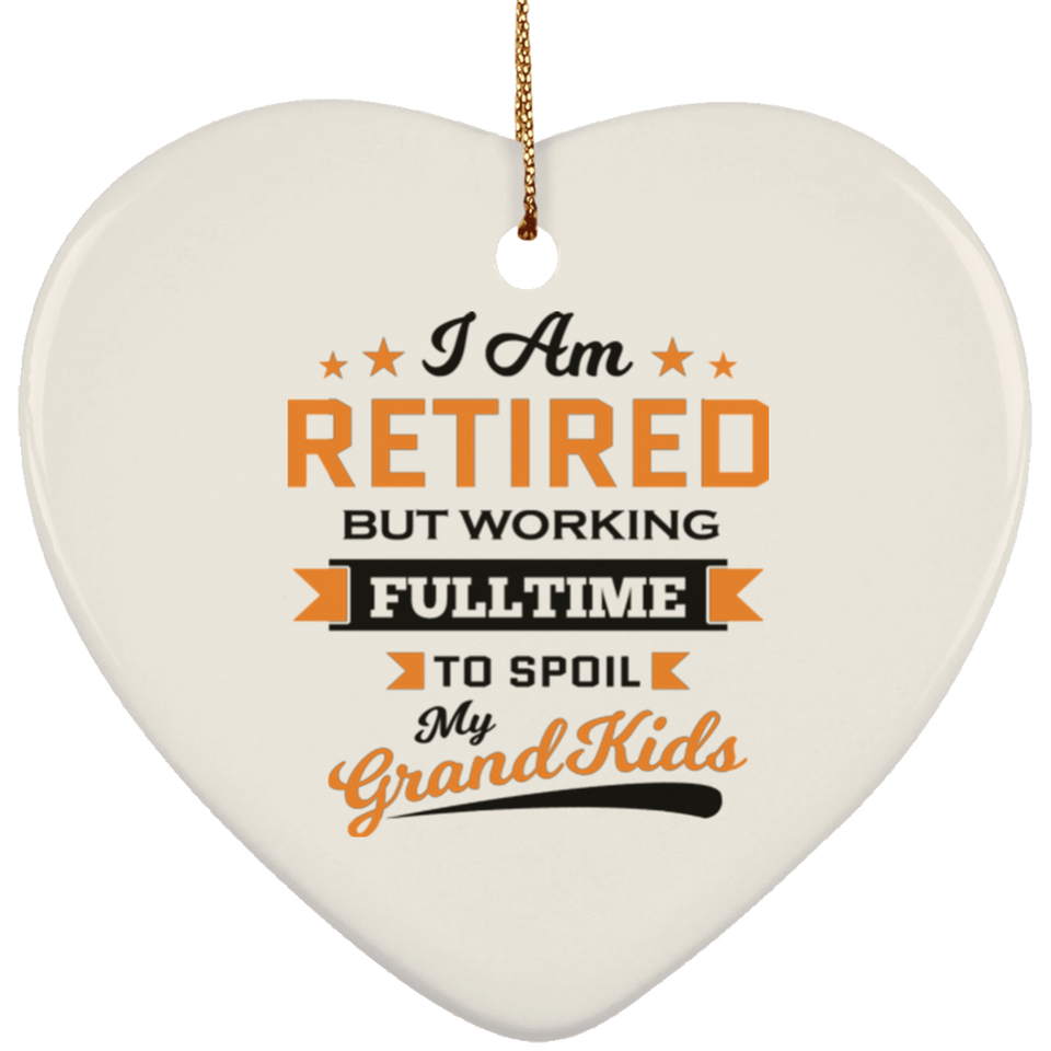 I Am Retired, But Working Full Time To Spoil My Grandkids - Heart Ornament