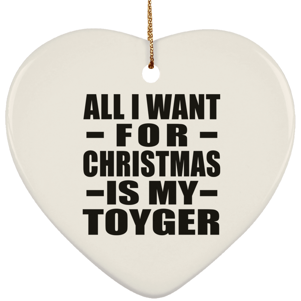 All I Want For Christmas Is My Toyger - Heart Ornament