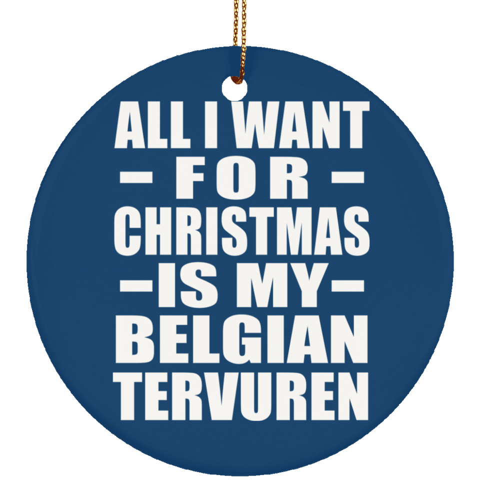 All I Want For Christmas Is My Belgian Tervuren - Circle Ornament