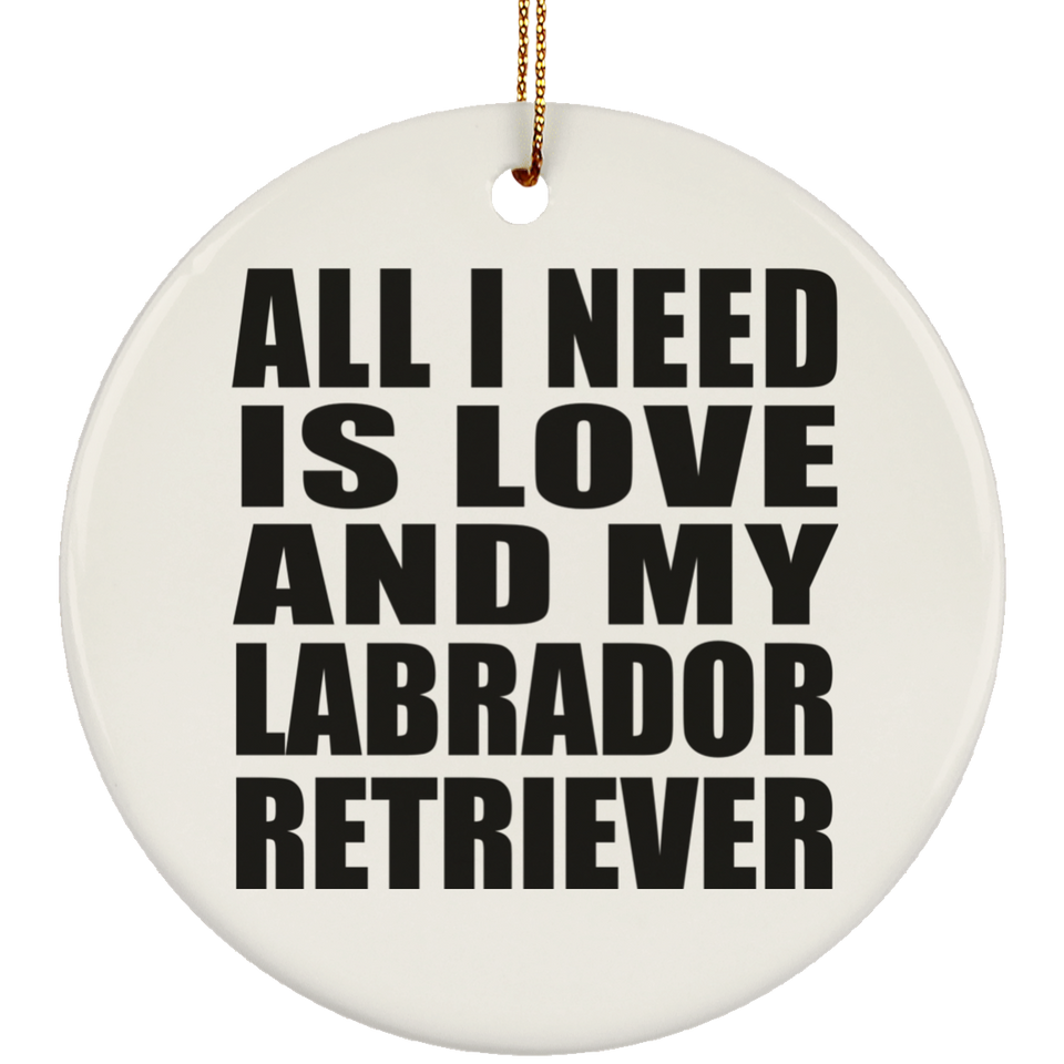 All I Need Is Love And My Labrador Retriever - Circle Ornament