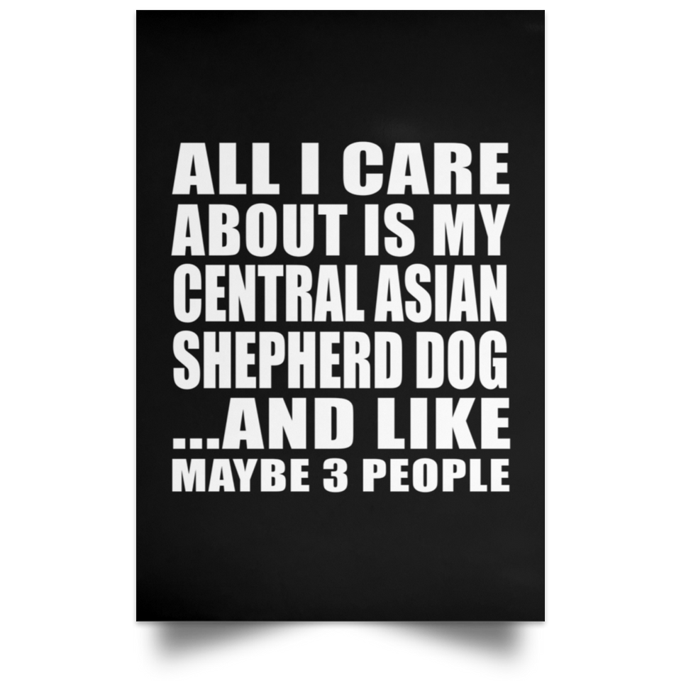 All I Care About Is My Central Asian Shepherd Dog - Poster Portrait