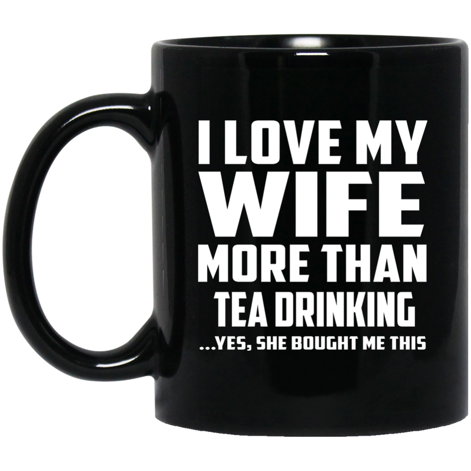 I Love My Wife More Than Tea Drinking - 11 Oz Coffee Mug Black