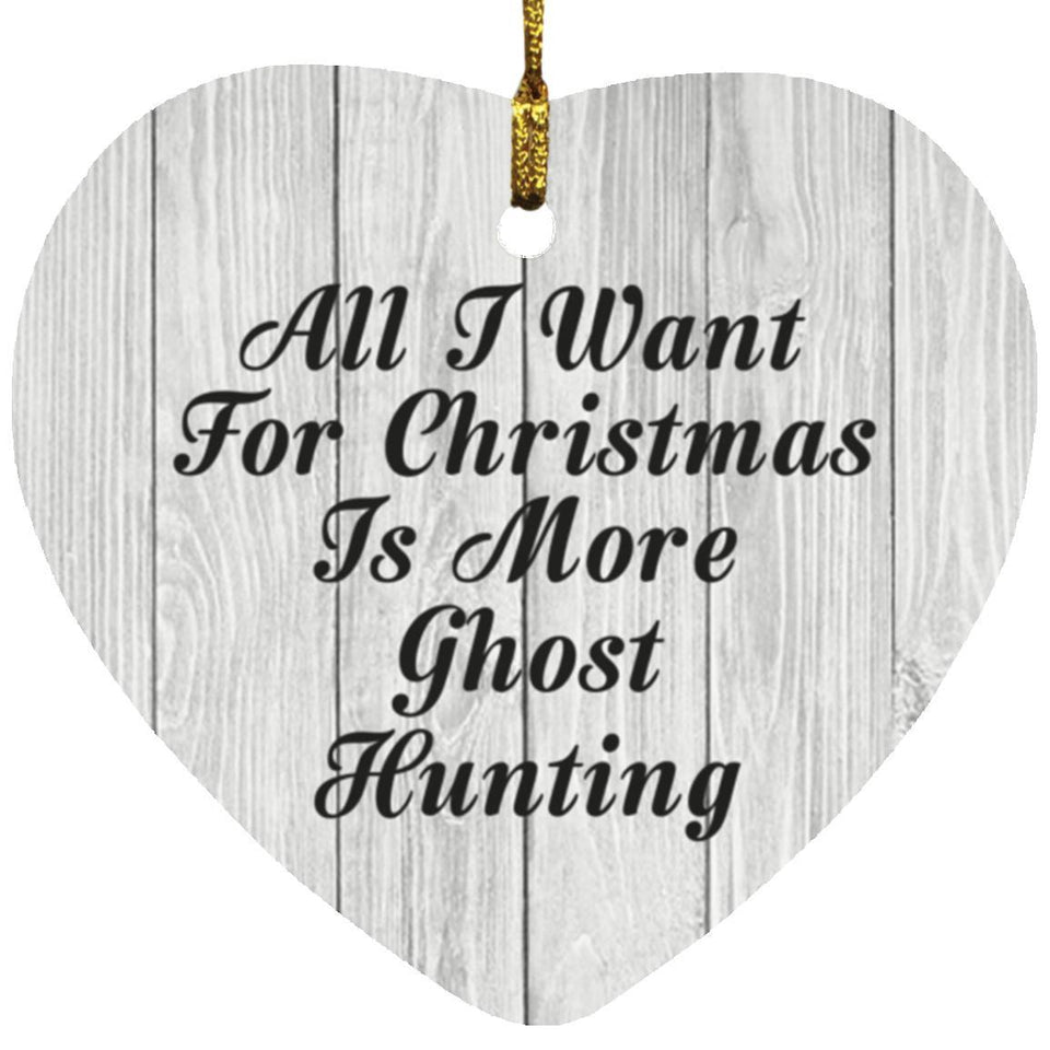 All I Want For Christmas Is More Ghost Hunting - Heart Ornament F