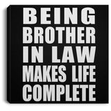Being Brother In Law Makes Life Complete - Canvas Square