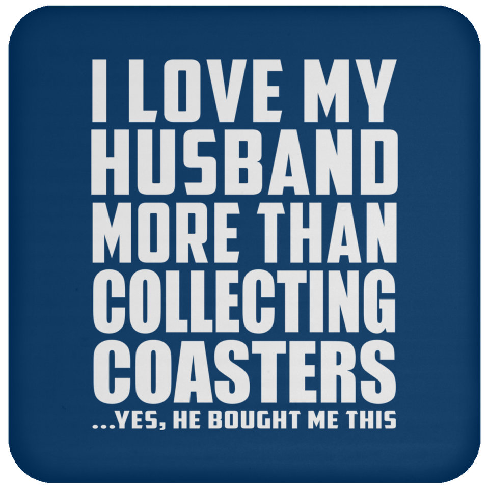 I Love My Husband More Than Collecting Coasters - Drink Coaster