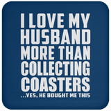 I Love My Husband More Than Collecting Coasters - Drink Coaster