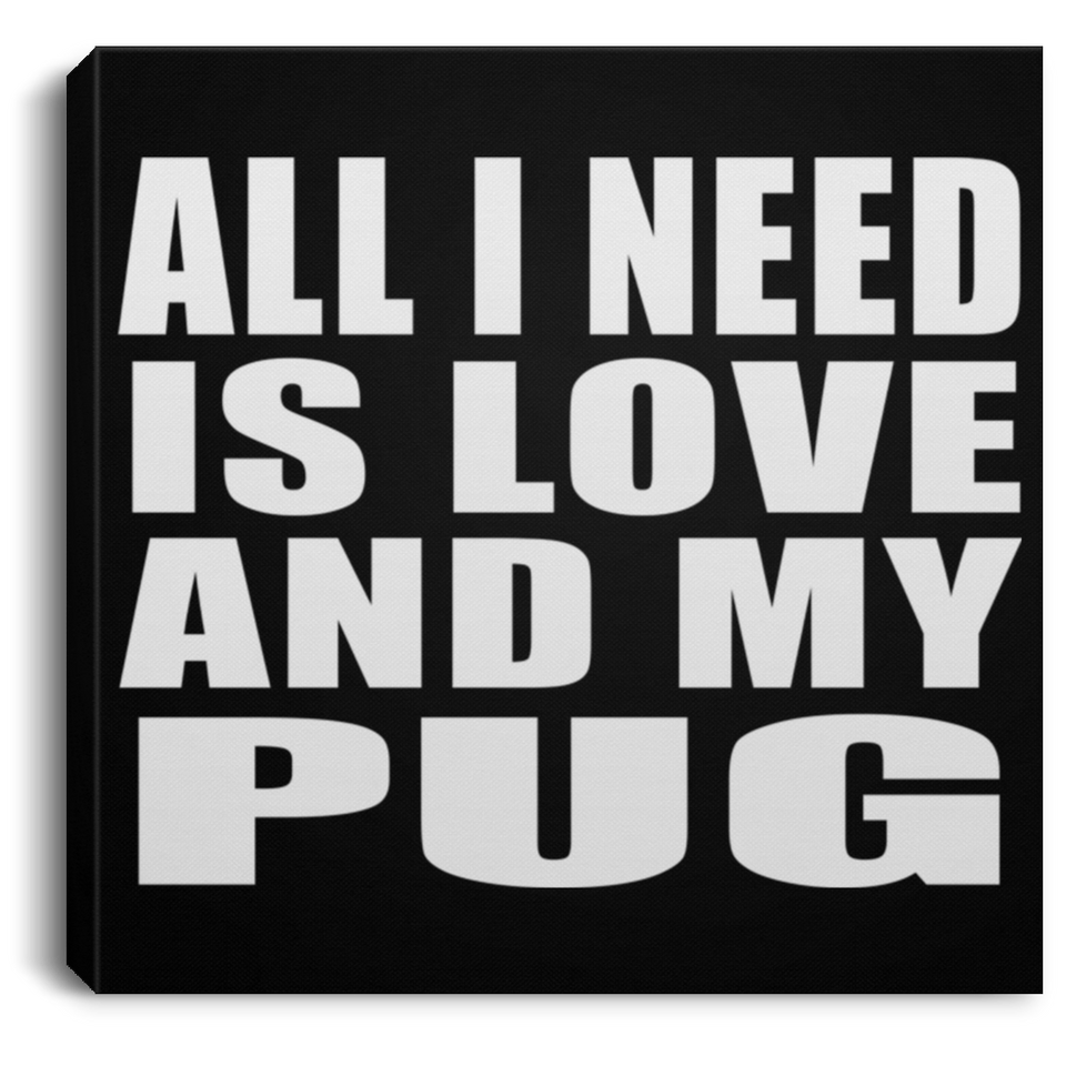 All I Need Is Love And My Pug - Canvas Square