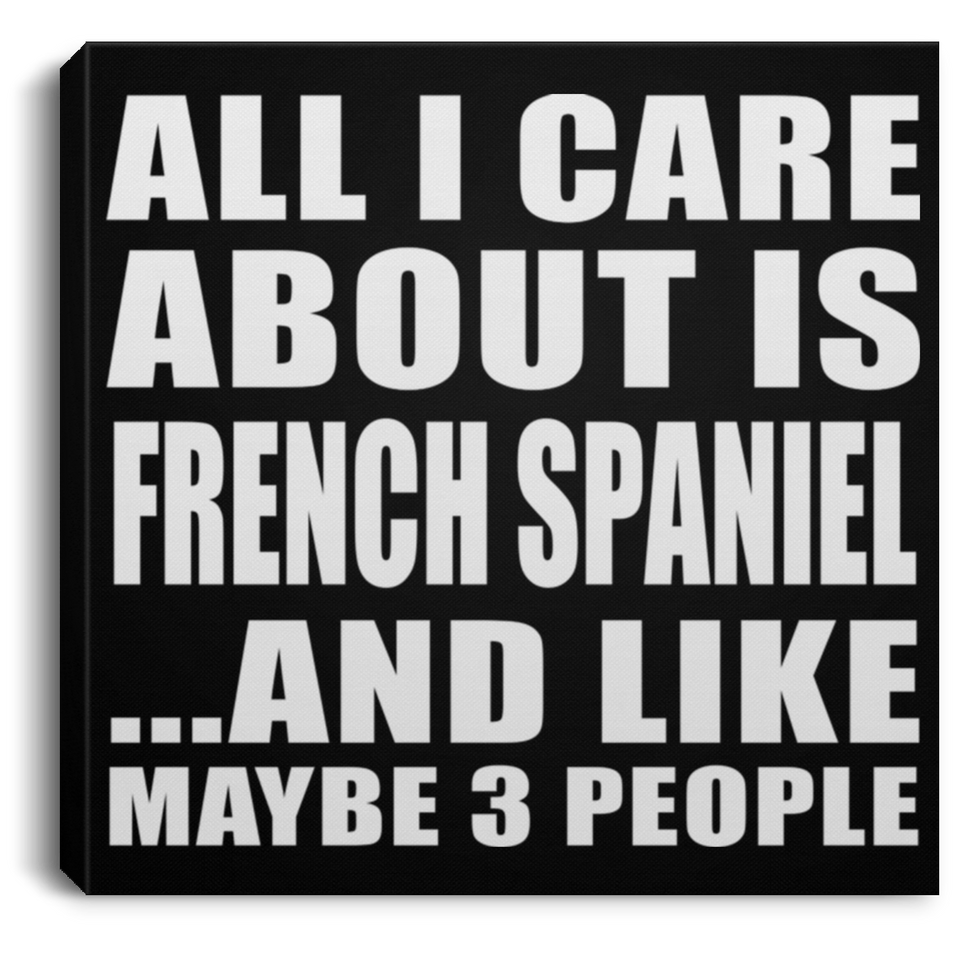 All I Care About Is French Spaniel - Canvas Square
