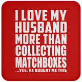 I Love My Husband More Than Collecting Matchboxes - Drink Coaster
