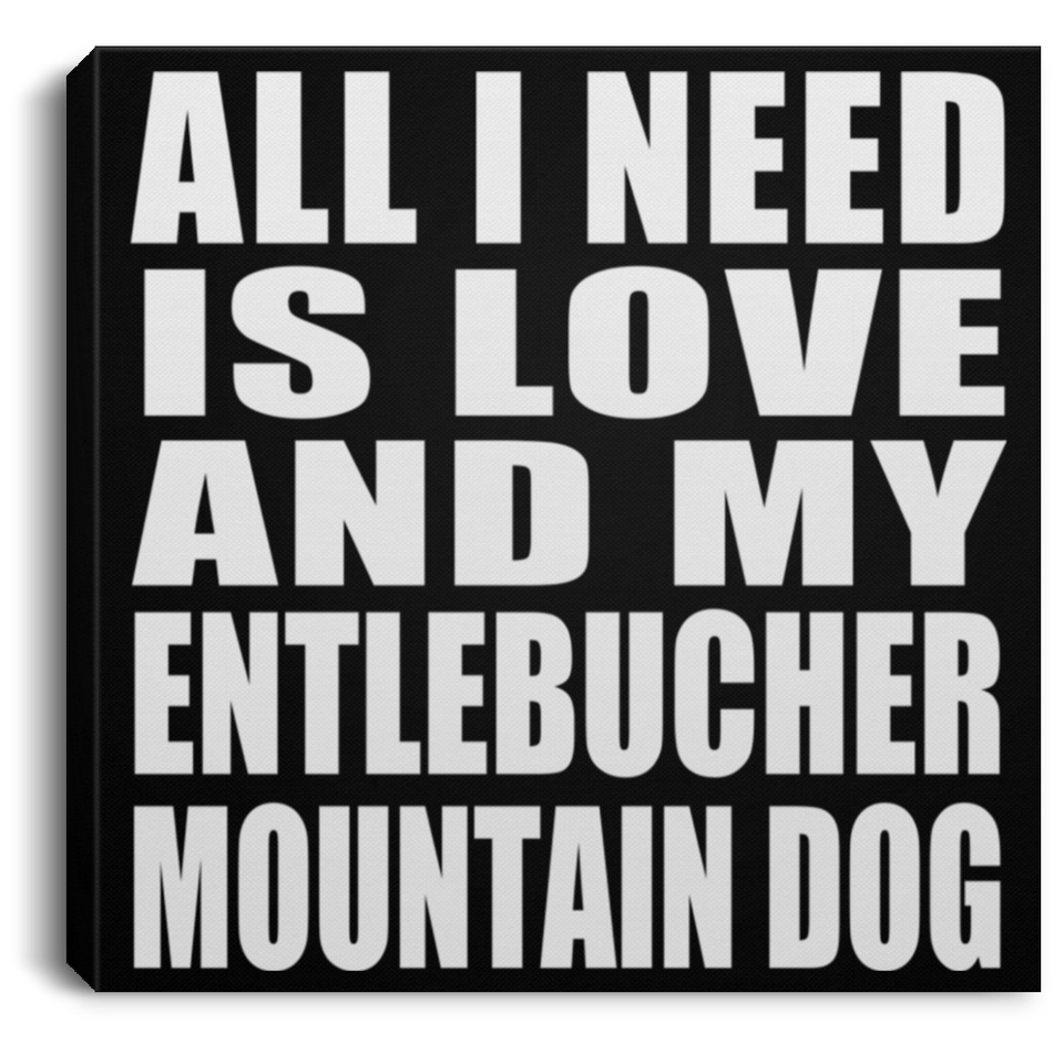 All I Need Is Love And My Entlebucher Mountain Dog - Canvas Square