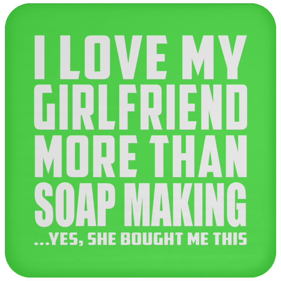 I Love My Girlfriend More Than Soap Making - Drink Coaster