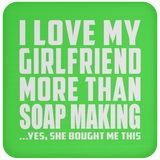 I Love My Girlfriend More Than Soap Making - Drink Coaster