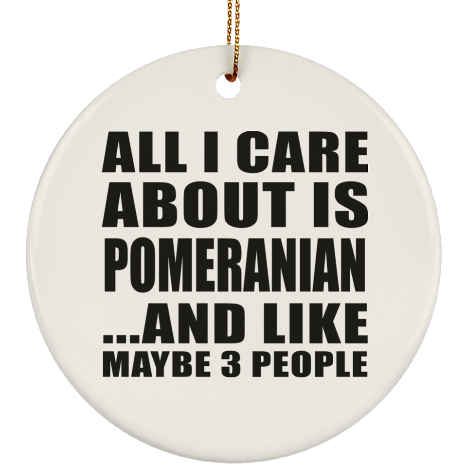 All I Care About Is Pomeranian - Circle Ornament
