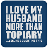 I Love My Husband More Than Topiary - Drink Coaster