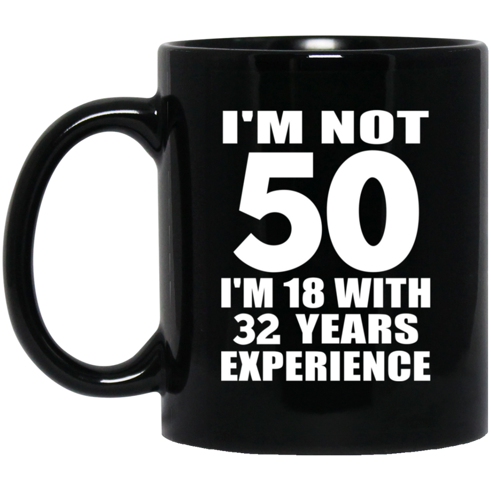 50th Birthday I'm Not 50 I'm 18 With 32 Years Experience - 11oz Coffee Mug Black
