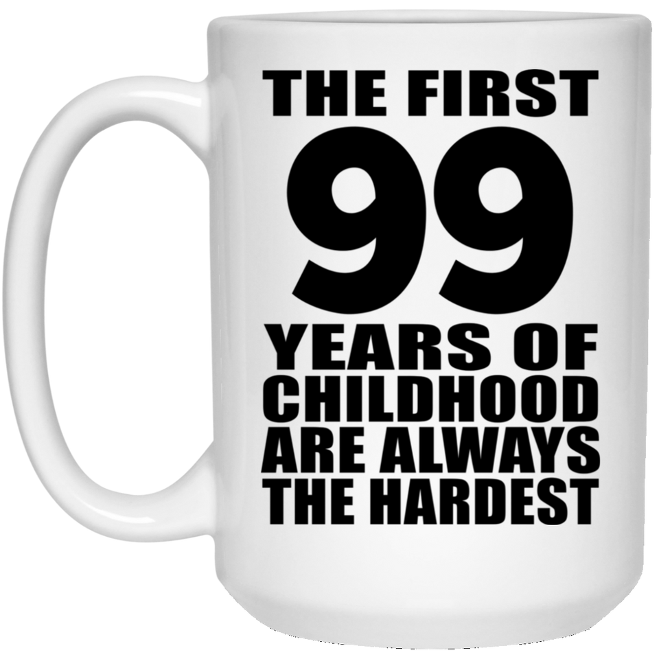 99th Birthday First 99 Years of Childhood Are The Hardest - 15oz Coffee Mug