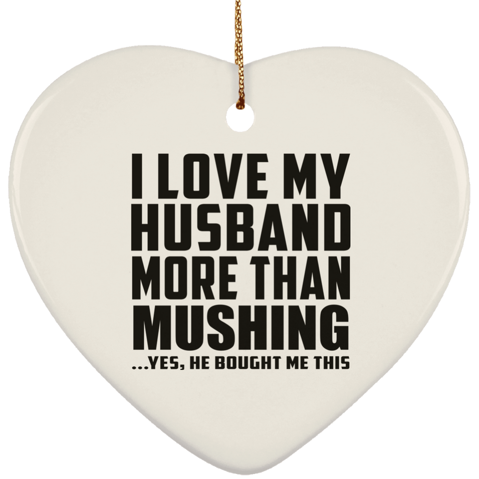 I Love My Husband More Than Mushing - Heart Ornament