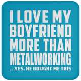 I Love My Boyfriend More Than Metalworking - Drink Coaster
