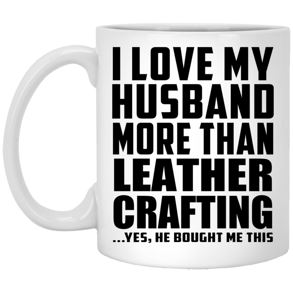 I Love My Husband More Than Leather Crafting - 11 Oz Coffee Mug