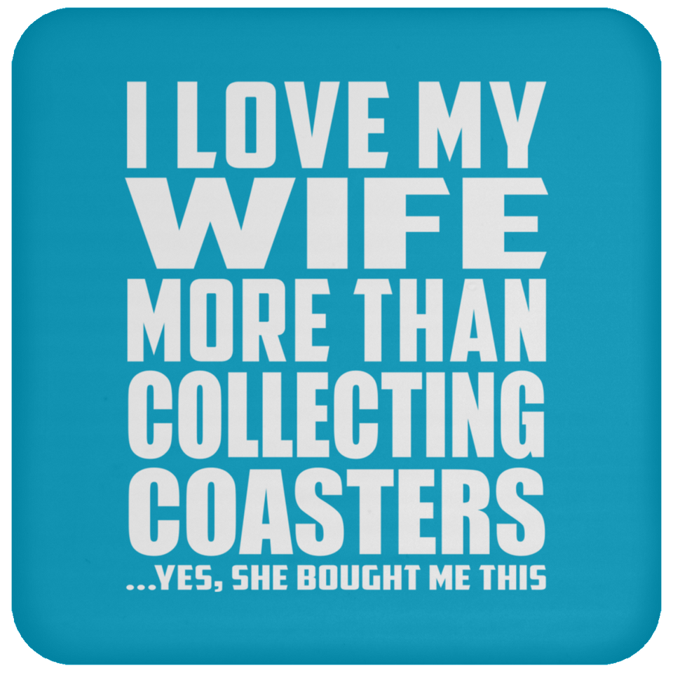 I Love My Wife More Than Collecting Coasters - Drink Coaster