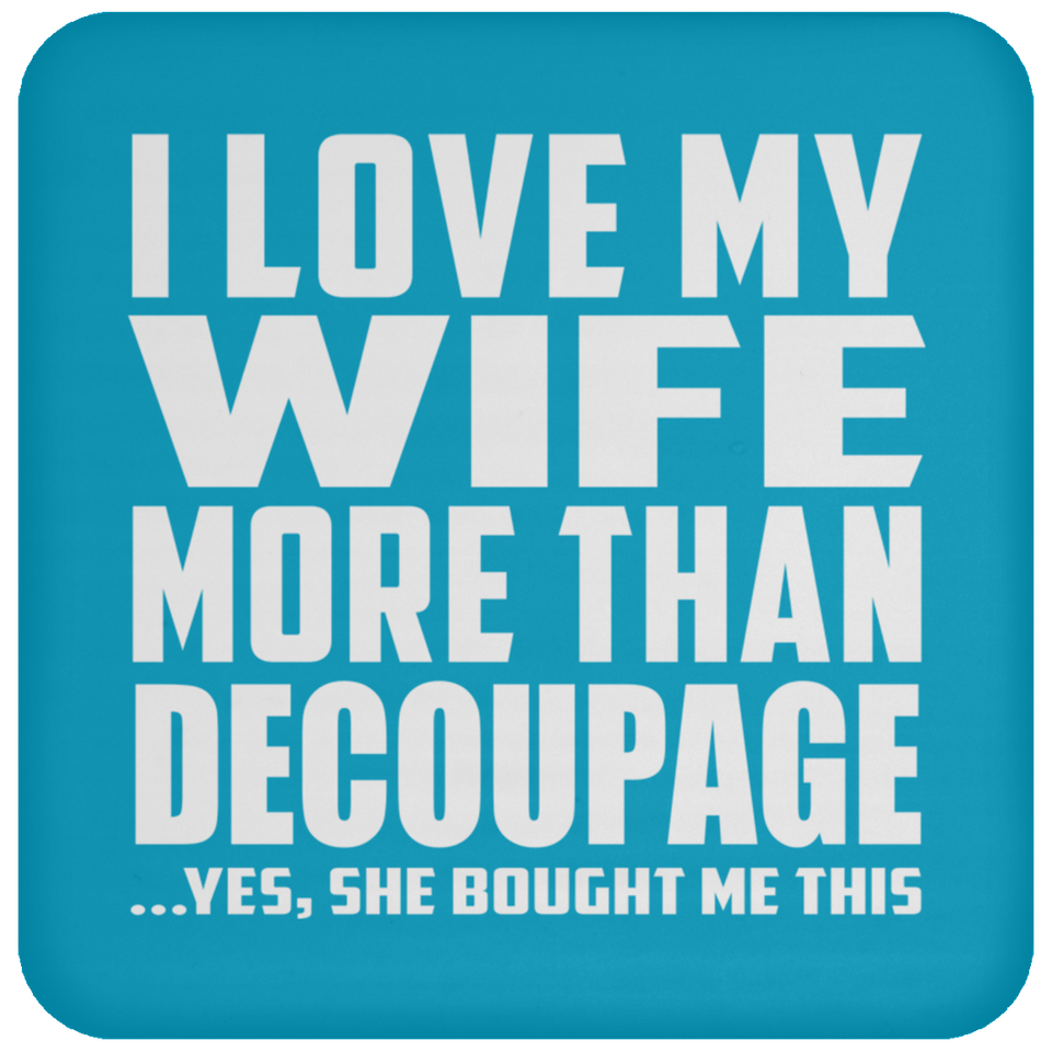 I Love My Wife More Than Decoupage - Drink Coaster