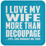 I Love My Wife More Than Decoupage - Drink Coaster