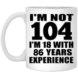 104th Birthday I'm Not 104 I'm 18 With 86 Years Experience - 11oz Coffee Mug