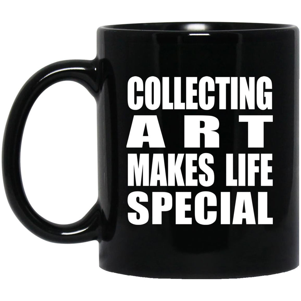 Collecting Art Makes Life Special - 11oz Coffee Mug Black