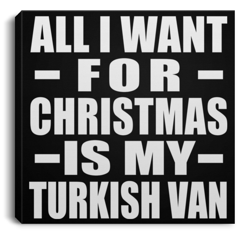 All I Want For Christmas Is My Turkish Van - Canvas Square