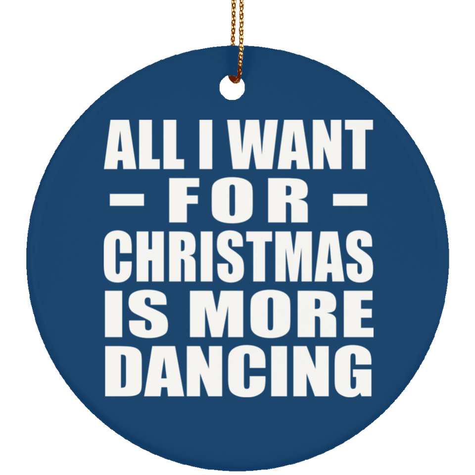 All I Want For Christmas Is More Dancing - Circle Ornament