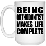 Being Orthodontist Makes Life Complete - 15oz Coffee Mug