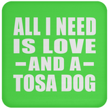 All I Need Is Love And A Tosa Dog - Drink Coaster