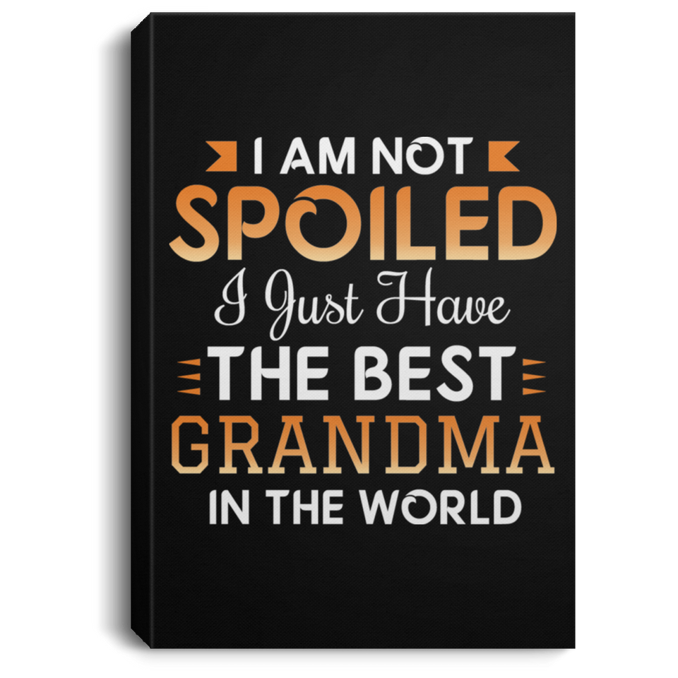 I Am Not Spoiled I Just Have The Best Grandma In The World - Canvas Portrait
