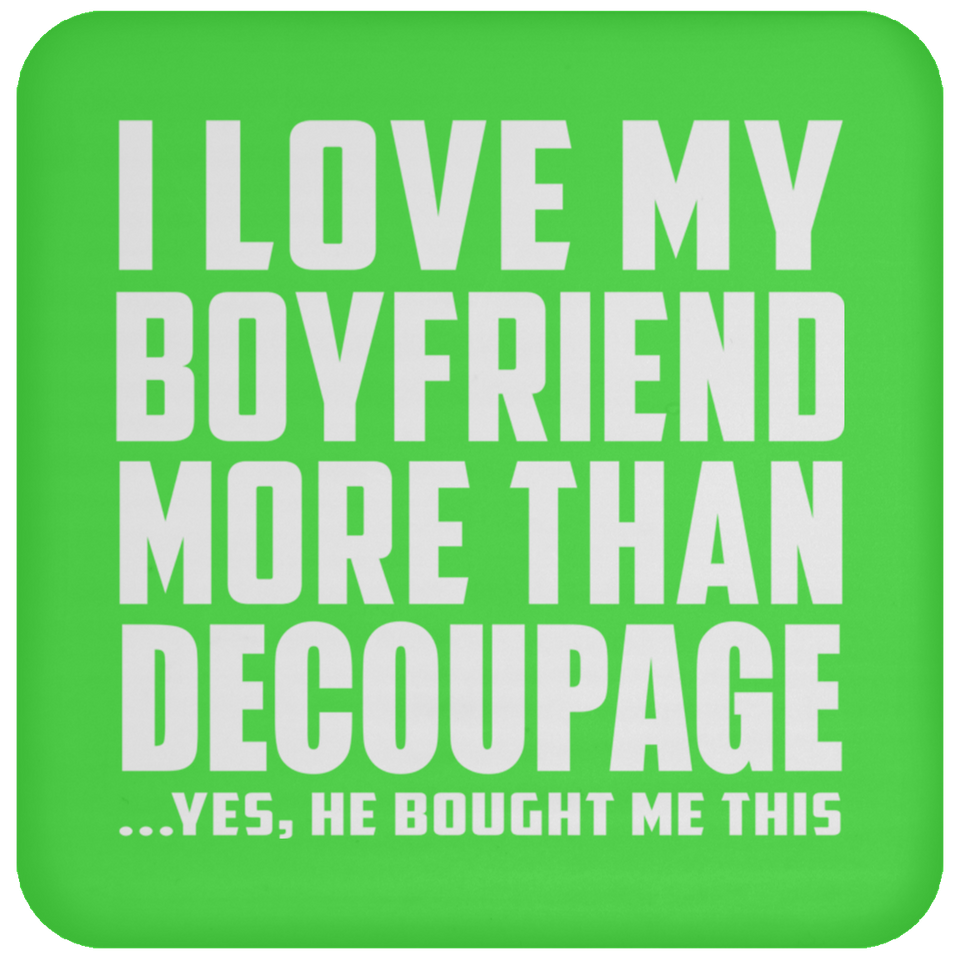 I Love My Boyfriend More Than Decoupage - Drink Coaster