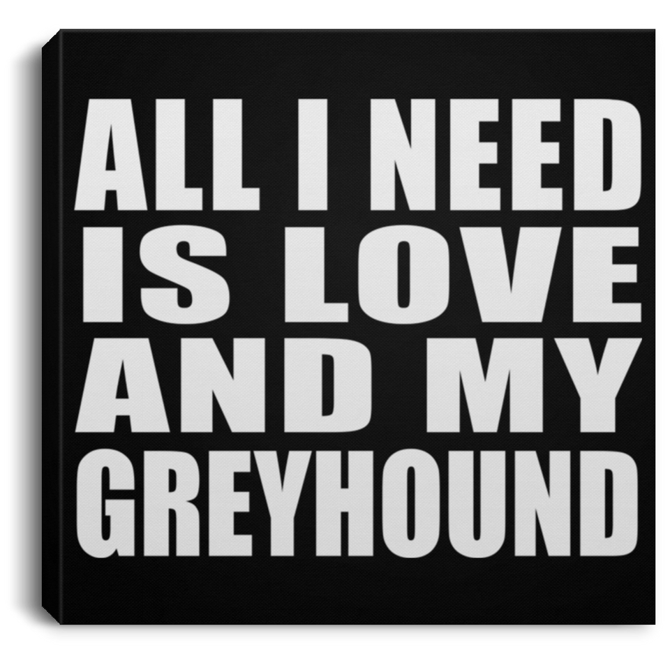 All I Need Is Love And My Greyhound - Canvas Square