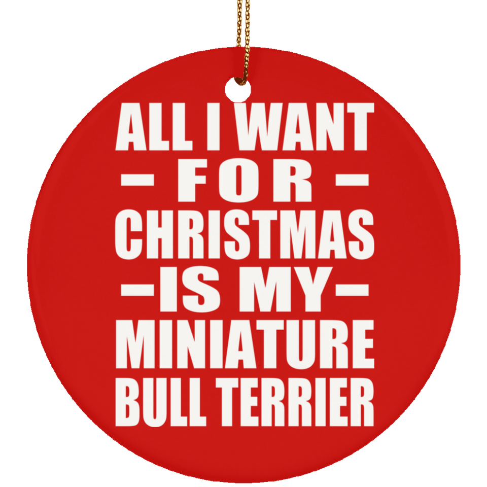 All I Want For Christmas Is My Miniature Bull Terrier - Circle Ornament