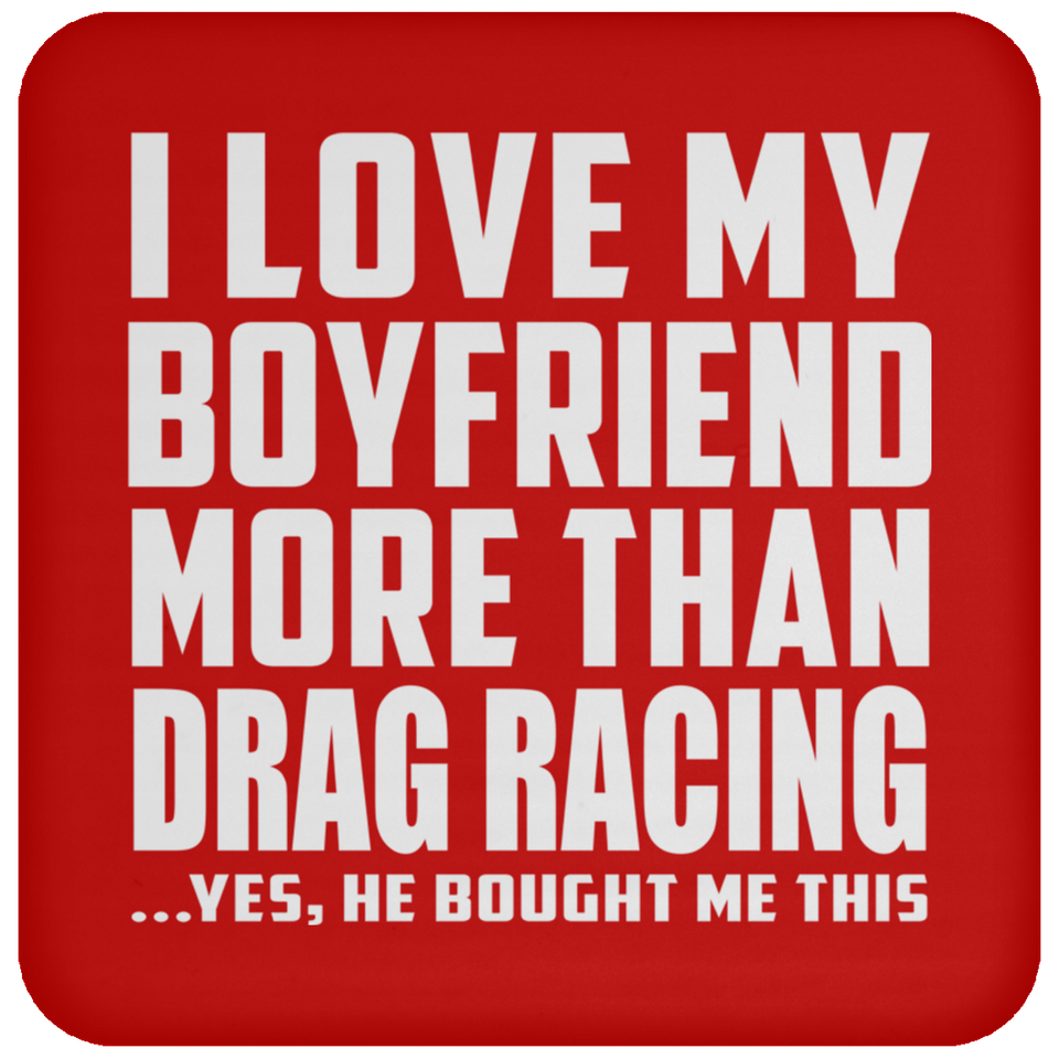 I Love My Boyfriend More Than Drag Racing - Drink Coaster