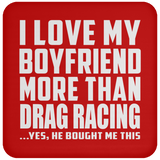 I Love My Boyfriend More Than Drag Racing - Drink Coaster
