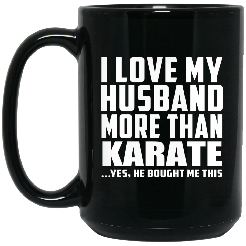 I Love My Husband More Than Karate - 15 Oz Coffee Mug Black